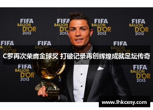 C罗再次荣膺金球奖 打破记录再创辉煌成就足坛传奇
