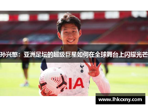 孙兴慜：亚洲足坛的超级巨星如何在全球舞台上闪耀光芒