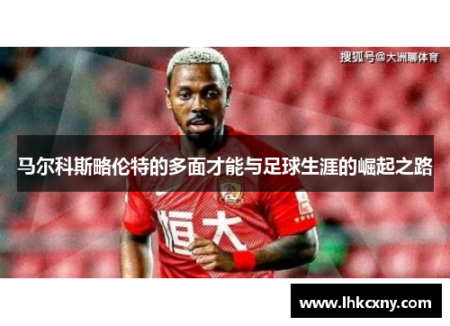 马尔科斯略伦特的多面才能与足球生涯的崛起之路