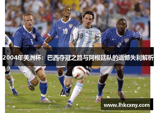 2004年美洲杯：巴西夺冠之路与阿根廷队的遗憾失利解析