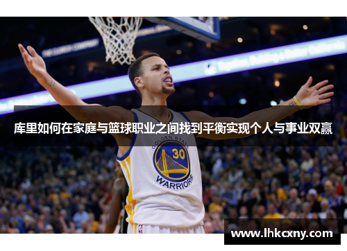 库里如何在家庭与篮球职业之间找到平衡实现个人与事业双赢