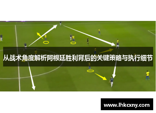从战术角度解析阿根廷胜利背后的关键策略与执行细节