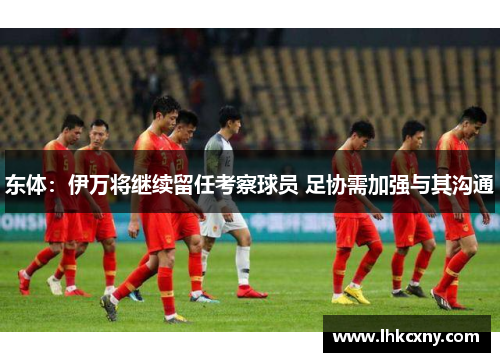 东体：伊万将继续留任考察球员 足协需加强与其沟通