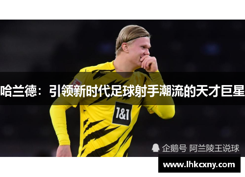 哈兰德：引领新时代足球射手潮流的天才巨星