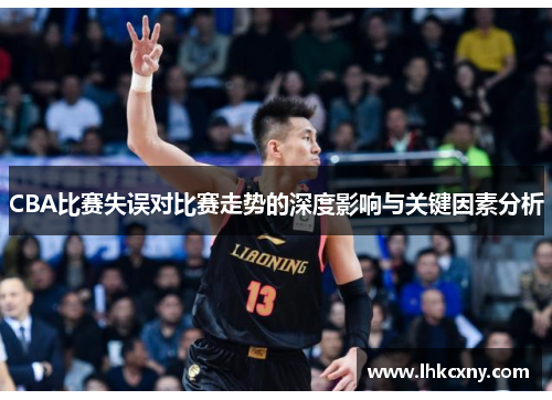 CBA比赛失误对比赛走势的深度影响与关键因素分析