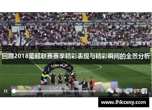 回顾2018葡超联赛赛季精彩表现与精彩瞬间的全景分析