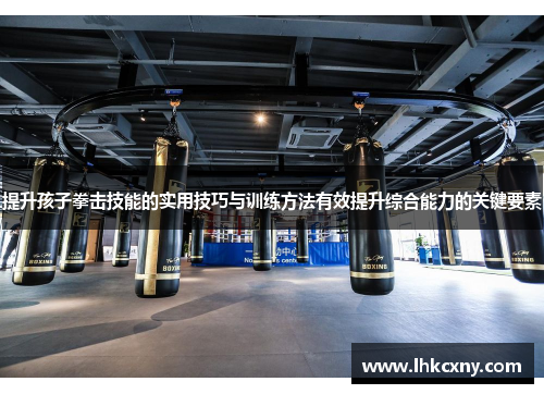 提升孩子拳击技能的实用技巧与训练方法有效提升综合能力的关键要素