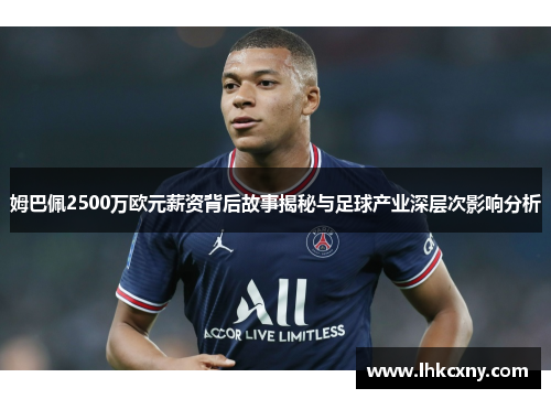 姆巴佩2500万欧元薪资背后故事揭秘与足球产业深层次影响分析
