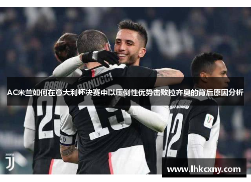 AC米兰如何在意大利杯决赛中以压倒性优势击败拉齐奥的背后原因分析