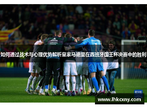 如何通过战术与心理优势解析皇家马德里在西班牙国王杯决赛中的胜利
