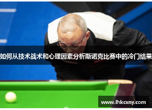 如何从技术战术和心理因素分析斯诺克比赛中的冷门结果