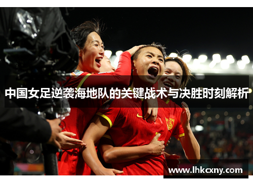 中国女足逆袭海地队的关键战术与决胜时刻解析
