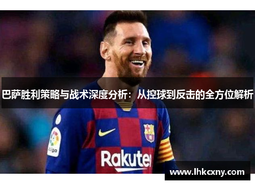 巴萨胜利策略与战术深度分析：从控球到反击的全方位解析