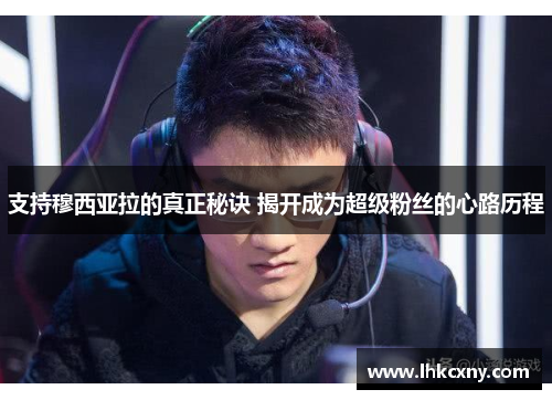 支持穆西亚拉的真正秘诀 揭开成为超级粉丝的心路历程