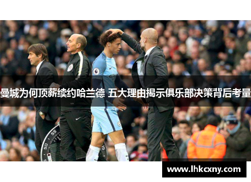 曼城为何顶薪续约哈兰德 五大理由揭示俱乐部决策背后考量