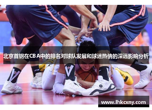 北京首钢在CBA中的排名对球队发展和球迷热情的深远影响分析