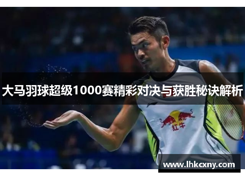 大马羽球超级1000赛精彩对决与获胜秘诀解析