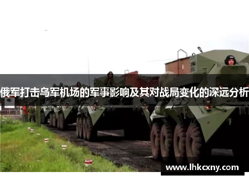 俄军打击乌军机场的军事影响及其对战局变化的深远分析