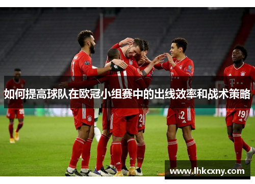 如何提高球队在欧冠小组赛中的出线效率和战术策略