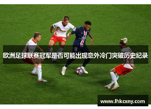 欧洲足球联赛冠军是否可能出现意外冷门突破历史纪录