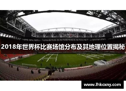 2018年世界杯比赛场馆分布及其地理位置揭秘