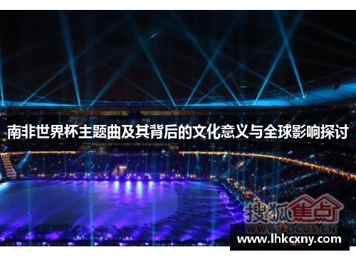 南非世界杯主题曲及其背后的文化意义与全球影响探讨