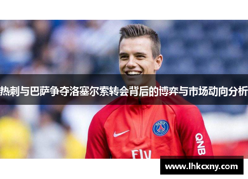 热刺与巴萨争夺洛塞尔索转会背后的博弈与市场动向分析