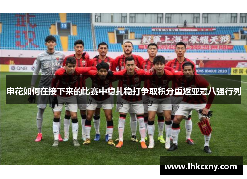 申花如何在接下来的比赛中稳扎稳打争取积分重返亚冠八强行列