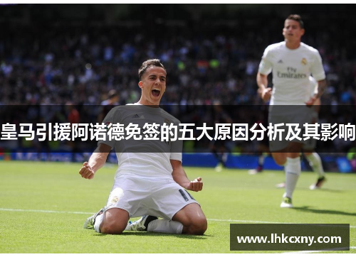 皇马引援阿诺德免签的五大原因分析及其影响