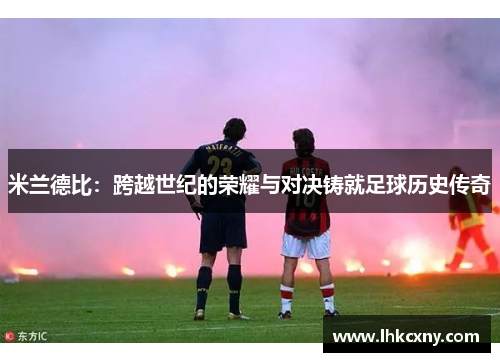 米兰德比：跨越世纪的荣耀与对决铸就足球历史传奇