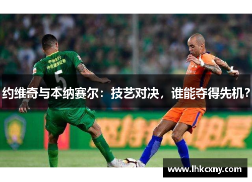 约维奇与本纳赛尔：技艺对决，谁能夺得先机？