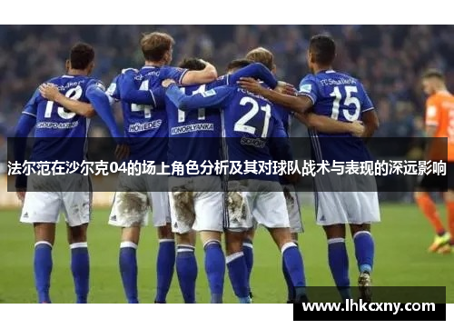 法尔范在沙尔克04的场上角色分析及其对球队战术与表现的深远影响