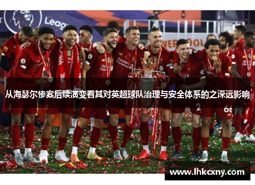 从海瑟尔惨案后续演变看其对英超球队治理与安全体系的之深远影响